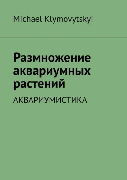 Michael Klymovytskyi Размножение аквариумных растений. Аквариумистика